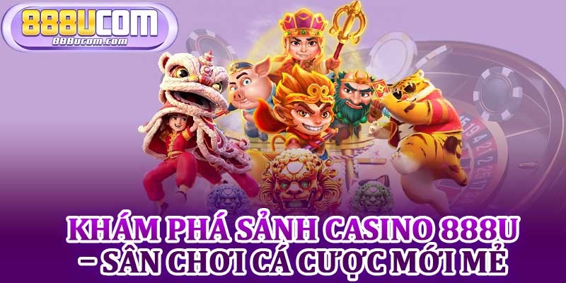 Khám Phá Sảnh Casino 888u – Sân Chơi Cá Cược Mới Mẻ