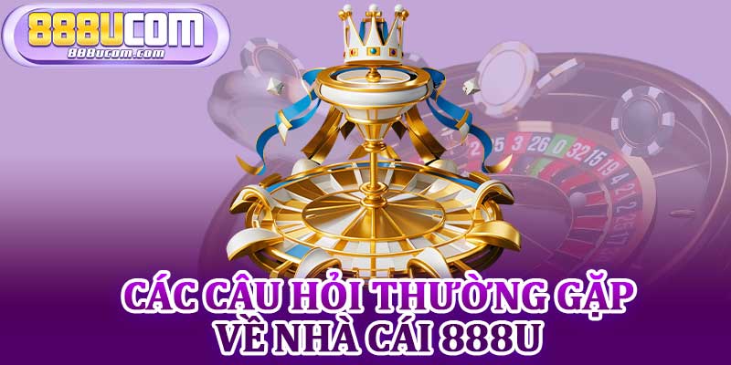 Các Câu Hỏi Thường Gặp Về Nhà Cái 888U
