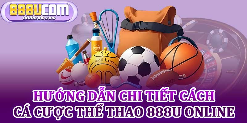 Hướng Dẫn Chi Tiết Cách Cá Cược Thể Thao 888u Online